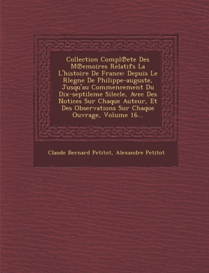 Collection Compl Ete Des M Emoires Relatifs La L'Histoire de France : Depuis Le Rlegne de Philippe-Auguste, Jusqu'au Commencement Du Dix-Septileme Silecle, Avec Des Notices Sur Chaque Auteur, Et Des O