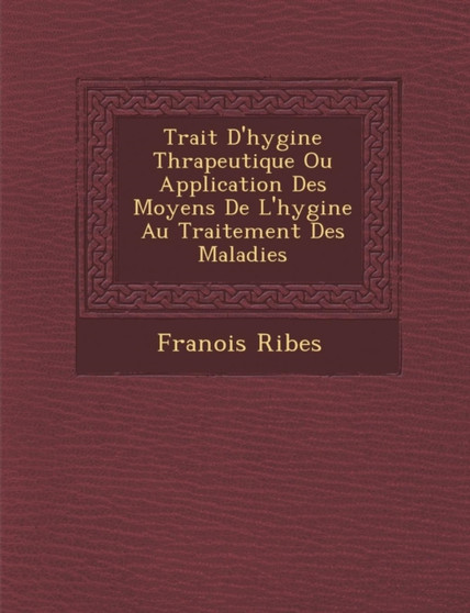 Trait� D'hygi�ne Th�rapeutique Ou Application Des Moyens De L'hygi�ne Au Traitement Des Maladies