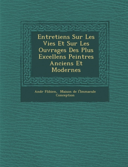 Entretiens Sur Les Vies Et Sur Les Ouvrages Des Plus Excellens Peintres Anciens Et Modernes