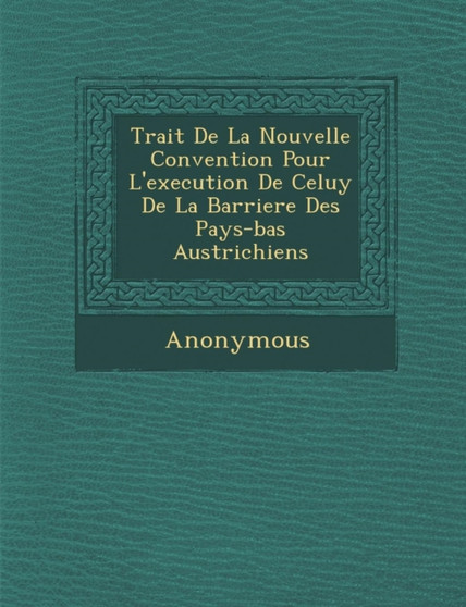 Trait de La Nouvelle Convention Pour L'Execution de Celuy de La Barriere Des Pays-Bas Austrichiens