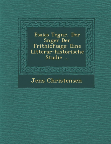 Esaias Tegn R, Der S Nger Der Frithiofsage : Eine Litterar-Historische Studie ...