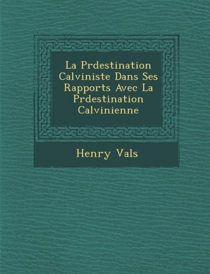La Pr�destination Calviniste Dans Ses Rapports Avec La Pr�destination Calvinienne