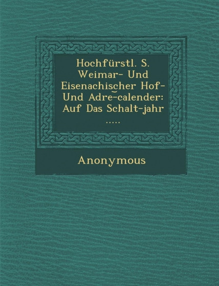 Hochfurstl. S. Weimar- Und Eisenachischer Hof- Und Adre- Calender : Auf Das Schalt-Jahr .....