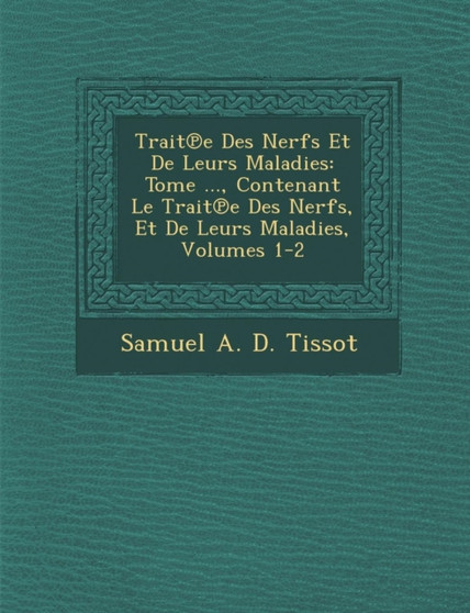 Trait E Des Nerfs Et de Leurs Maladies : Tome ..., Contenant Le Trait E Des Nerfs, Et de Leurs Maladies, Volumes 1-2