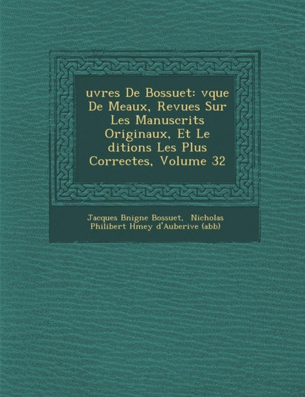 Uvres de Bossuet : V Que de Meaux, Revues Sur Les Manuscrits Originaux, Et Le Ditions Les Plus Correctes, Volume 32