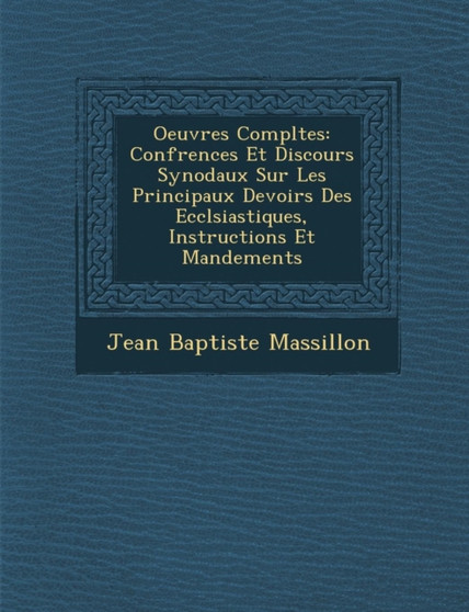 Oeuvres Completes : Conf Rences Et Discours Synodaux Sur Les Principaux Devoirs Des Eccl Siastiques, Instructions Et Mandements