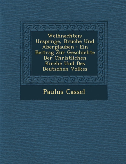 Weihnachten : Urspr Nge, Brauche Und Aberglauben: Ein Beitrag Zur Geschichte Der Christlichen Kirche Und Des Deutschen Volkes