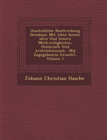 Umst�ndliche Beschreibung Dresdens : Mit Allen Seinen �ue︣rn Und Innern Merkw�rdigkeiten, Historisch Und Architektonisch: Mit Zugegebenem Grundri︣, Volume 1