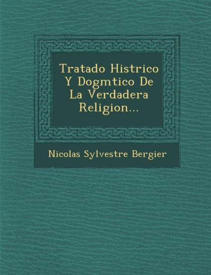 Tratado Hist�rico Y Dogm�tico De La Verdadera Religion...