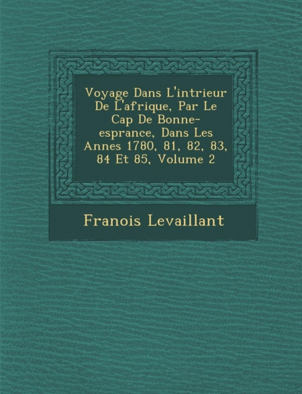 Voyage Dans L'Int Rieur de L'Afrique, Par Le Cap de Bonne-ESP Rance, Dans Les Ann Es 1780, 81, 82, 83, 84 Et 85, Volume 2