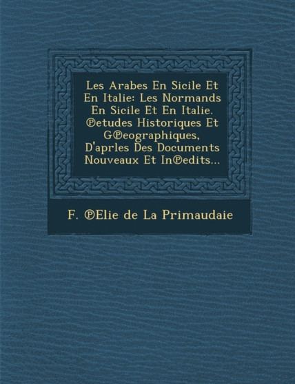 Les Arabes En Sicile Et En Italie : Les Normands En Sicile Et En Italie. ℗etudes Historiques Et G℗eographiques, D'aprles Des Documents Nouveaux Et In℗edits...