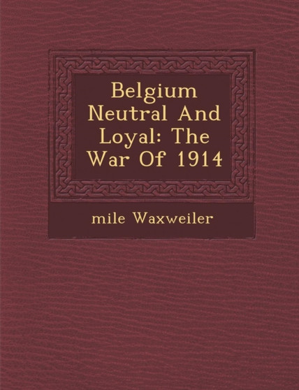 Belgium Neutral and Loyal : The War of 1914