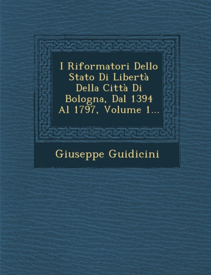 I Riformatori Dello Stato Di Liberta Della Citta Di Bologna, Dal 1394 Al 1797, Volume 1...