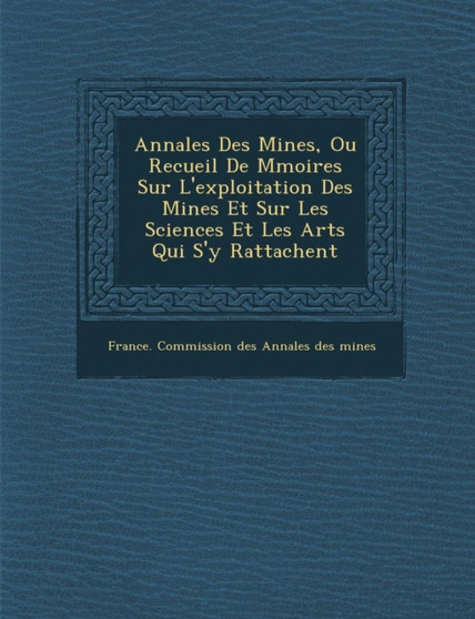Annales Des Mines, Ou Recueil de M Moires Sur L'Exploitation Des Mines Et Sur Les Sciences Et Les Arts Qui S'y Rattachent