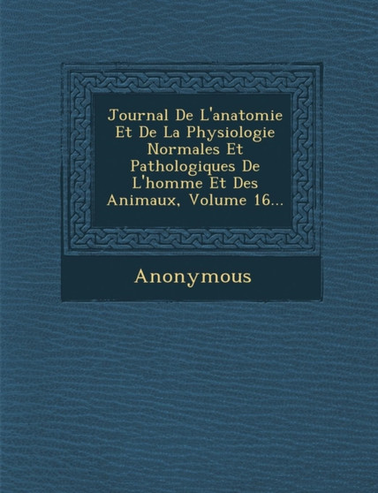 Journal de L'Anatomie Et de La Physiologie Normales Et Pathologiques de L'Homme Et Des Animaux, Volume 16...