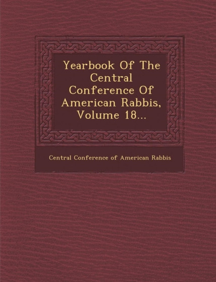 Yearbook of the Central Conference of American Rabbis, Volume 18...