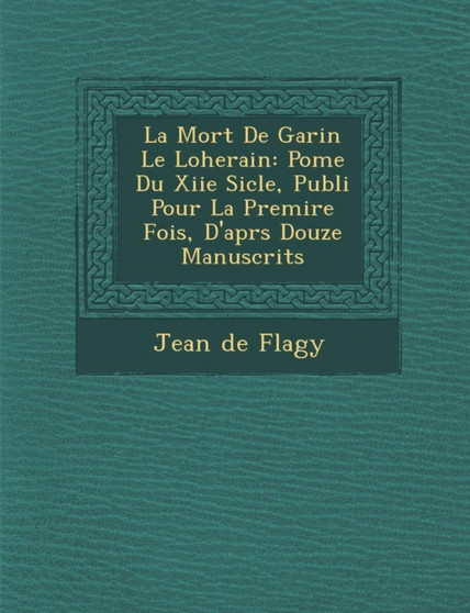 La Mort de Garin Le Loherain : Po Me Du Xiie Si Cle, Publi Pour La Premi Re Fois, D'Apr S Douze Manuscrits