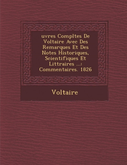 Uvres Completes de Voltaire Avec Des Remarques Et Des Notes Historiques, Scientifiques Et Litt Raires ... : Commentaires. 1826