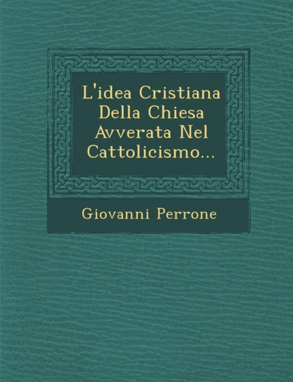 L'Idea Cristiana Della Chiesa Avverata Nel Cattolicismo...