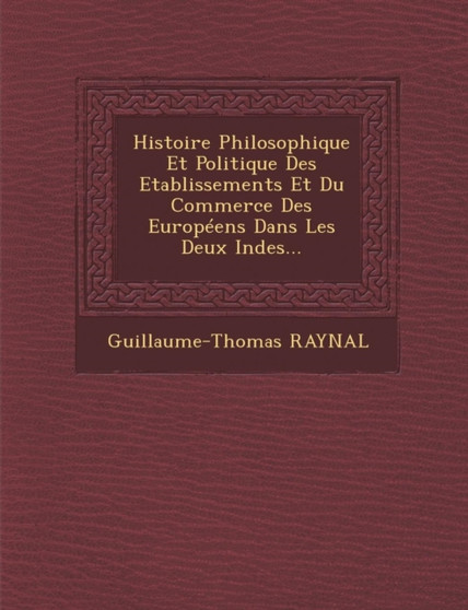 Histoire Philosophique Et Politique Des Etablissements Et Du Commerce Des Europeens Dans Les Deux Indes...