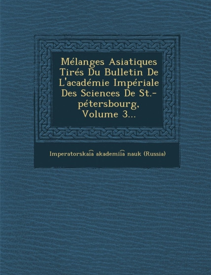Melanges Asiatiques Tires Du Bulletin de L'Academie Imperiale Des Sciences de St.-Petersbourg, Volume 3...
