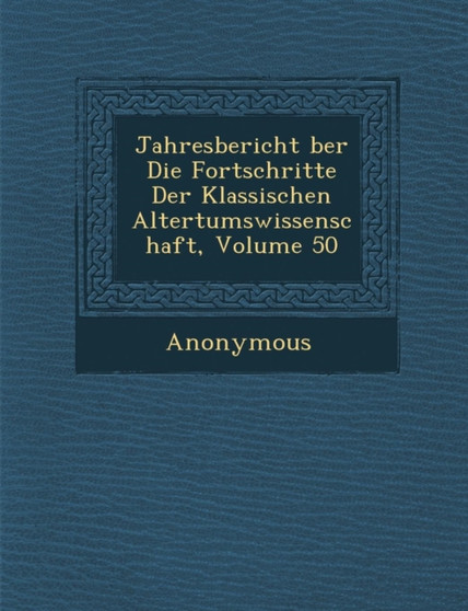 Jahresbericht Ber Die Fortschritte Der Klassischen Altertumswissenschaft, Volume 50