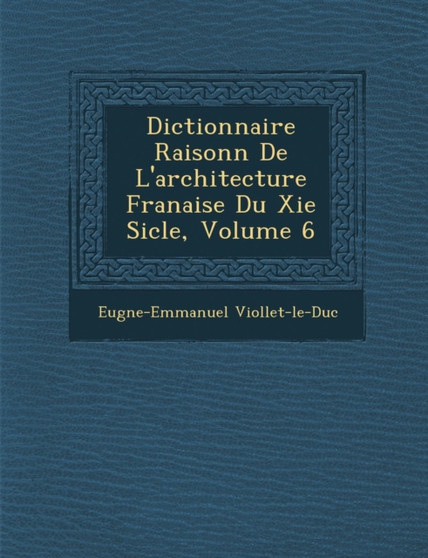 Dictionnaire Raisonn de L'Architecture Fran Aise Du XIE Si Cle, Volume 6