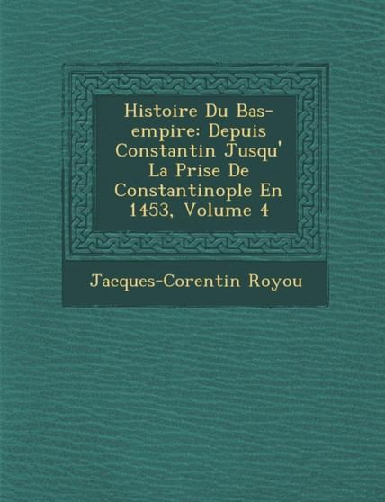 Histoire Du Bas-empire : Depuis Constantin Jusqu'� La Prise De Constantinople En 1453, Volume 4