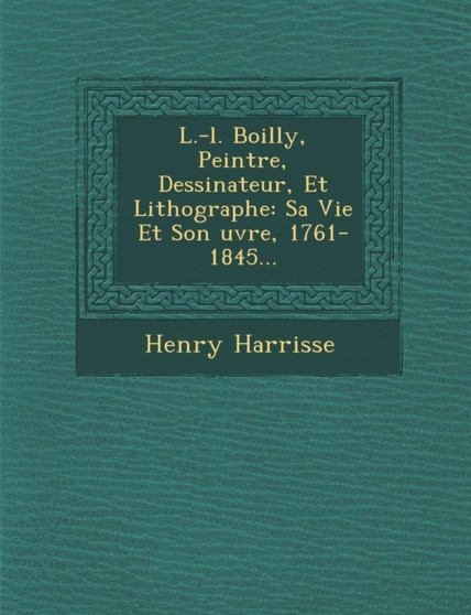 L.-L. Boilly, Peintre, Dessinateur, Et Lithographe : Sa Vie Et Son Uvre, 1761-1845...