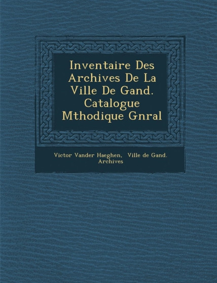 Inventaire Des Archives de La Ville de Gand. Catalogue M Thodique G N Ral