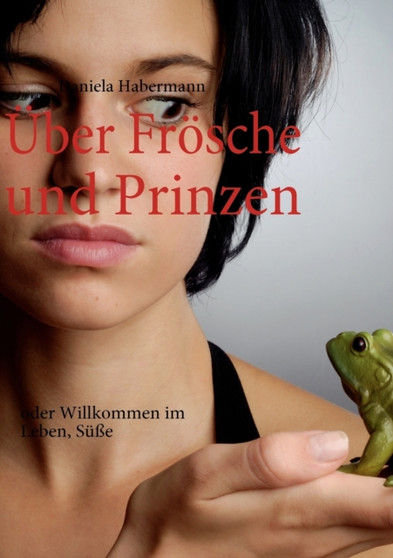 UEber Froesche und Prinzen : oder Willkommen im Leben, Susse by Daniela Habermann - Paperback