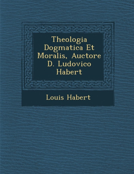 Theologia Dogmatica Et Moralis, Auctore D. Ludovico Habert