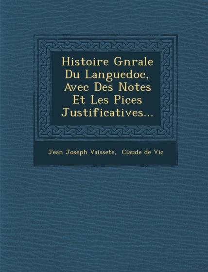 Histoire G�n�rale Du Languedoc, Avec Des Notes Et Les Pi�ces Justificatives...