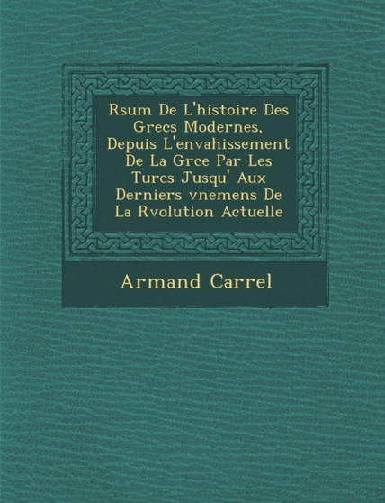 R&#65533;sum&#65533; De L'histoire Des Grecs Modernes, Depuis L'envahissement De La Gr&#65533;ce Par Les Turcs Jusqu' Aux Derniers &#65533;v&#65533;nemens De La R&#65533;volution Actuelle