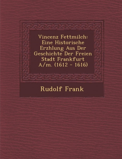 Vincenz Fettmilch : Eine Historische Erz Hlung Aus Der Geschichte Der Freien Stadt Frankfurt A/M. (1612 - 1616)