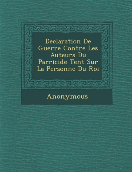 Declaration de Guerre Contre Les Auteurs Du Parricide Tent Sur La Personne Du Roi