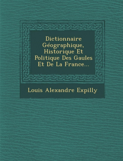 Dictionnaire Geographique, Historique Et Politique Des Gaules Et De La France...