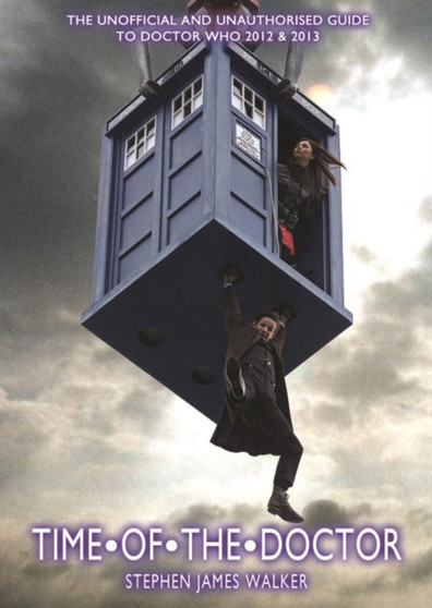 Time of the Doctor : The Unofficial and Unauthorised Guide to Doctor Who 2012 & 2013 by Stephen Walker - Paperback