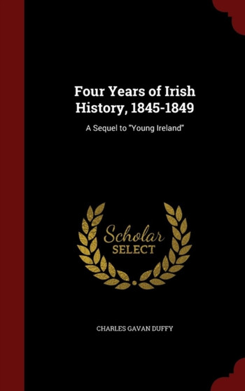 Four Years of Irish History, 1845-1849 : A Sequel to Young Ireland