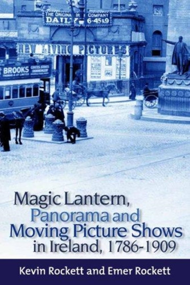 Magic Lantern, Panorama and Moving Picture Shows in Ireland, 1786-1909 by Kevin Rockett - Hardback