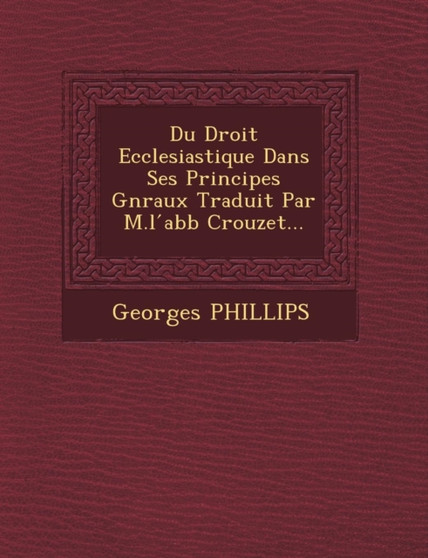 Du Droit Ecclesiastique Dans Ses Principes G�n�raux Traduit Par M.l ́abb� Crouzet...