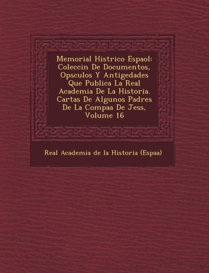 Memorial Hist Rico Espa Ol : Colecci N de Documentos, Op Sculos y Antig Edades Que Publica La Real Academia de La Historia. Cartas de Algunos Padre