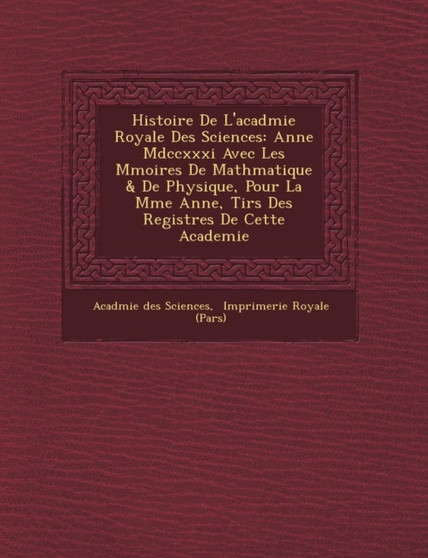 Histoire De L'acad�mie Royale Des Sciences : Ann�e Mdccxxxi Avec Les M�moires De Math�matique & De Physique, Pour La M�me Ann�e, Tir�s Des Registres De