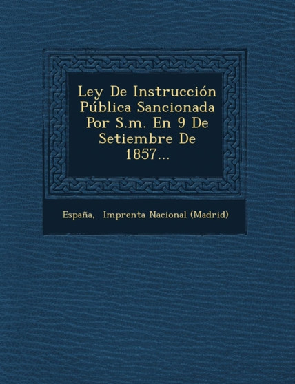 Ley de Instruccion Publica Sancionada Por S.M. En 9 de Setiembre de 1857...
