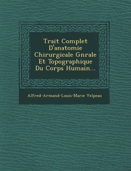 Trait� Complet D'anatomie Chirurgicale G�n�rale Et Topographique Du Corps Humain...