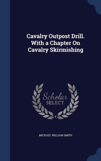 Cavalry Outpost Drill. With a Chapter On Cavalry Skirmishing
