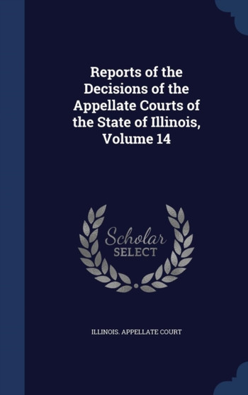 Reports of the Decisions of the Appellate Courts of the State of Illinois, Volume 14