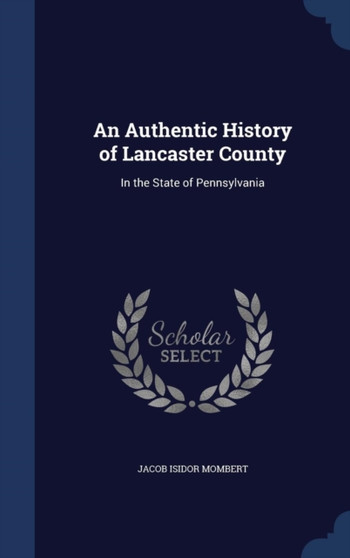 An Authentic History of Lancaster County : In the State of Pennsylvania