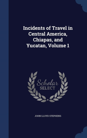 Incidents of Travel in Central America, Chiapas, and Yucatan, Volume 1