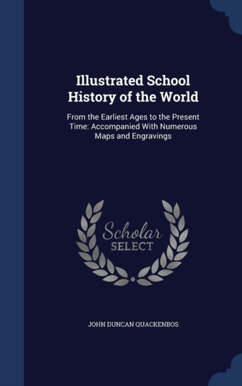 Illustrated School History of the World : From the Earliest Ages to the Present Time: Accompanied With Numerous Maps and Engravings